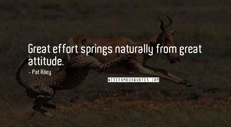 Pat Riley Quotes: Great effort springs naturally from great attitude.