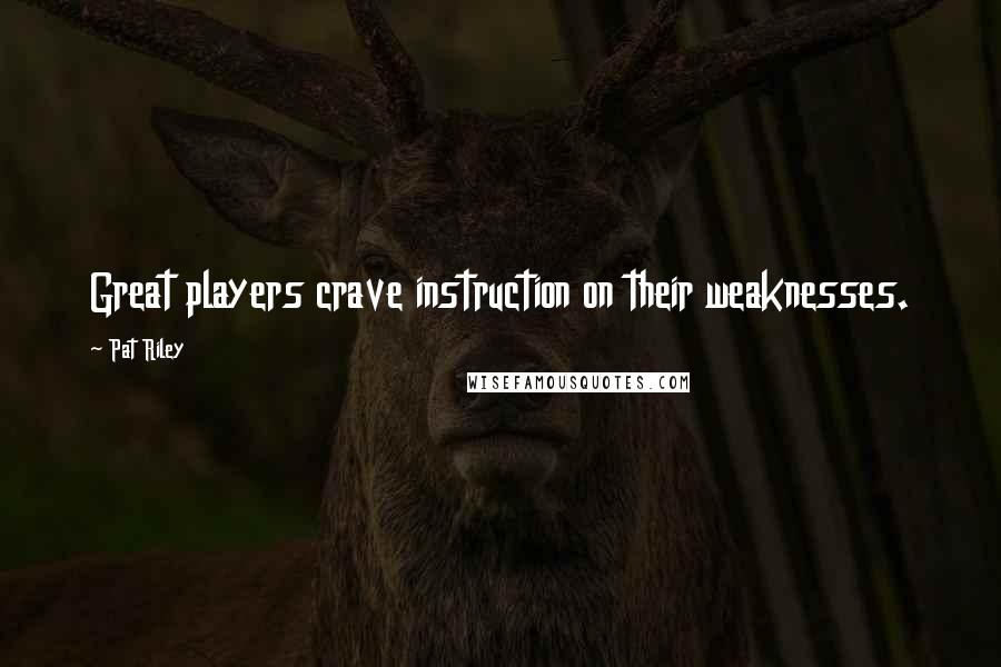 Pat Riley Quotes: Great players crave instruction on their weaknesses.