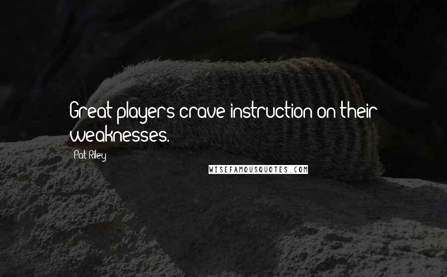 Pat Riley Quotes: Great players crave instruction on their weaknesses.