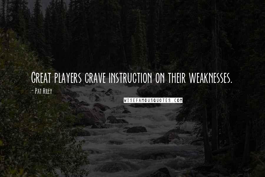 Pat Riley Quotes: Great players crave instruction on their weaknesses.