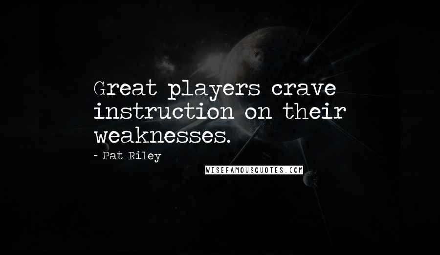 Pat Riley Quotes: Great players crave instruction on their weaknesses.