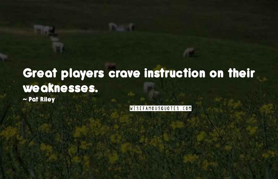 Pat Riley Quotes: Great players crave instruction on their weaknesses.