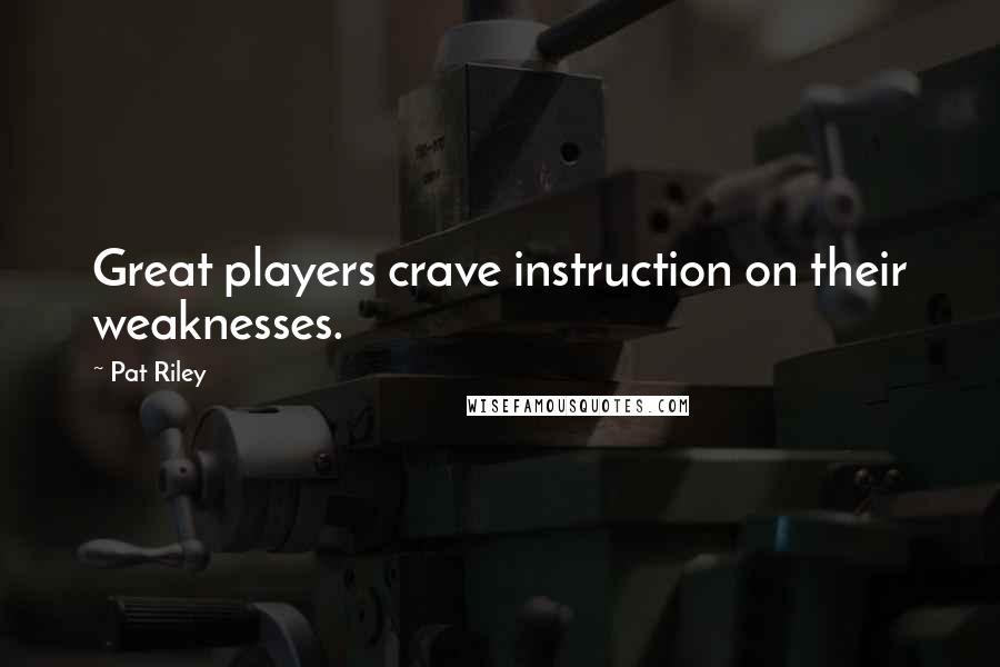 Pat Riley Quotes: Great players crave instruction on their weaknesses.