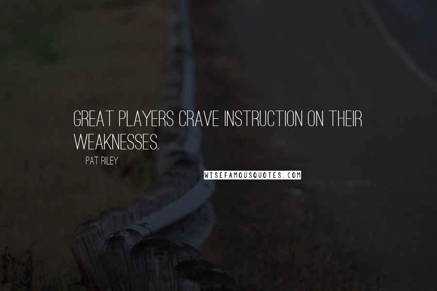 Pat Riley Quotes: Great players crave instruction on their weaknesses.