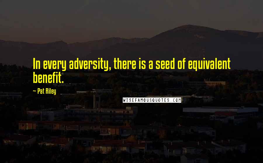 Pat Riley Quotes: In every adversity, there is a seed of equivalent benefit.