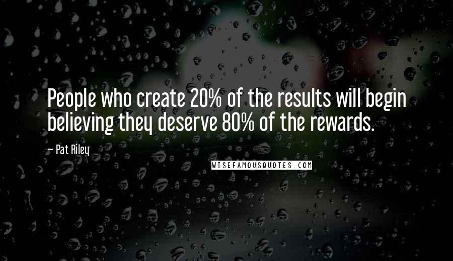 Pat Riley Quotes: People who create 20% of the results will begin believing they deserve 80% of the rewards.