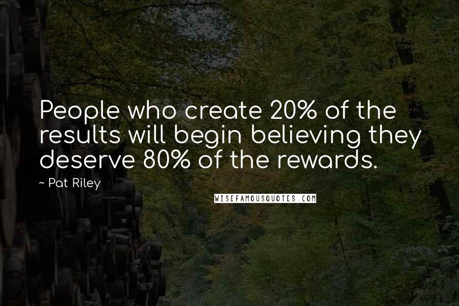 Pat Riley Quotes: People who create 20% of the results will begin believing they deserve 80% of the rewards.
