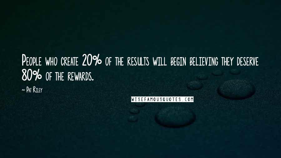 Pat Riley Quotes: People who create 20% of the results will begin believing they deserve 80% of the rewards.