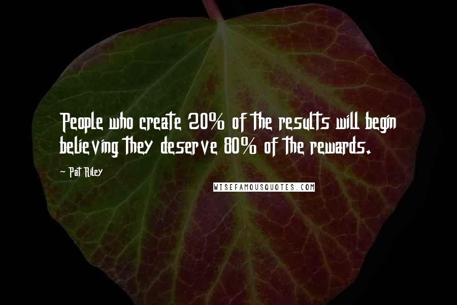 Pat Riley Quotes: People who create 20% of the results will begin believing they deserve 80% of the rewards.