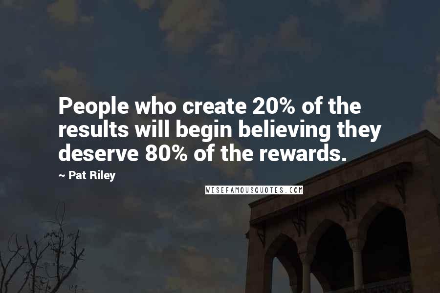 Pat Riley Quotes: People who create 20% of the results will begin believing they deserve 80% of the rewards.