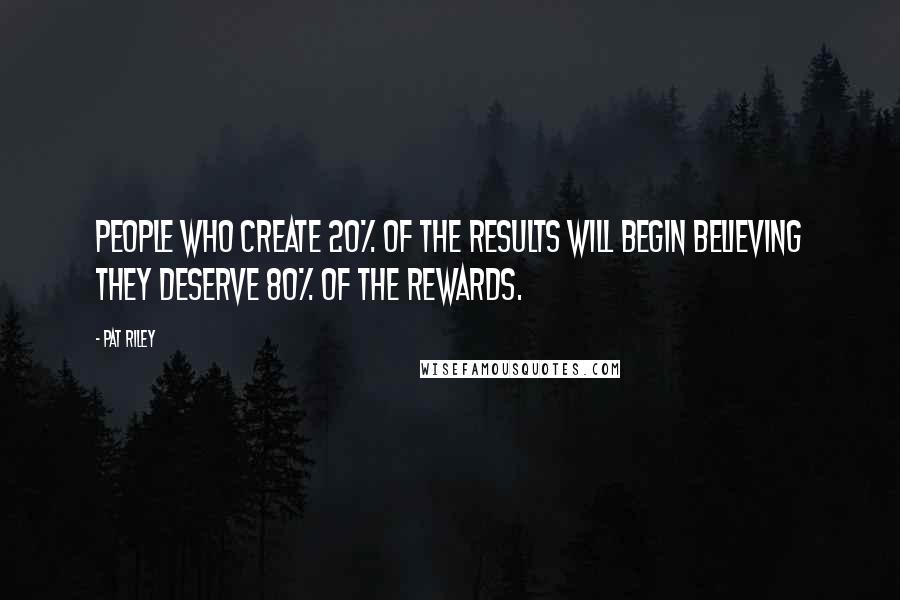 Pat Riley Quotes: People who create 20% of the results will begin believing they deserve 80% of the rewards.