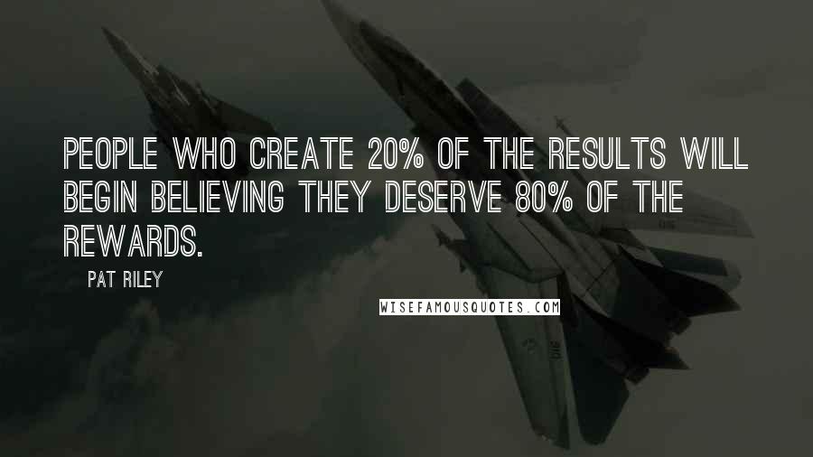 Pat Riley Quotes: People who create 20% of the results will begin believing they deserve 80% of the rewards.