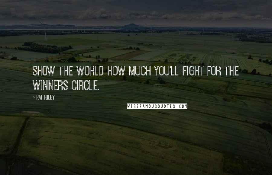 Pat Riley Quotes: Show the world how much you'll fight for the winners circle.