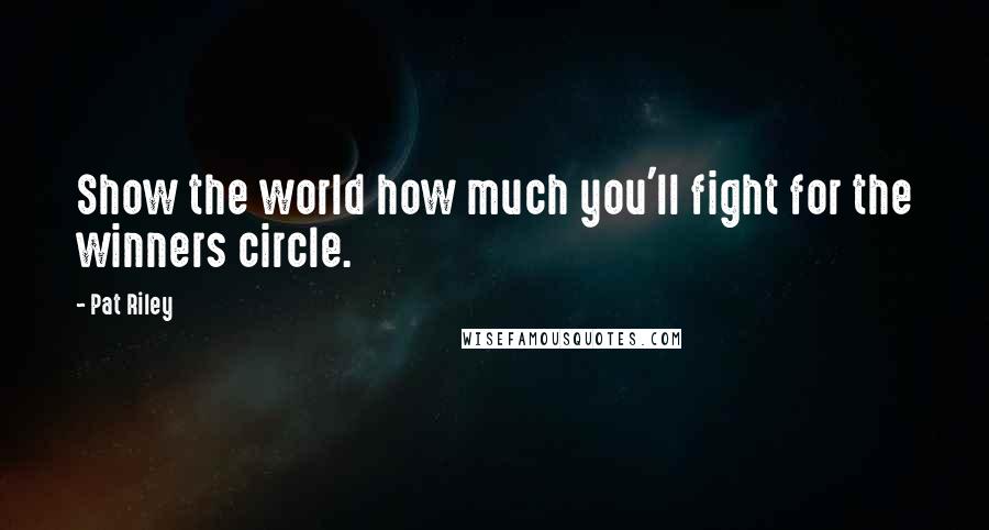 Pat Riley Quotes: Show the world how much you'll fight for the winners circle.