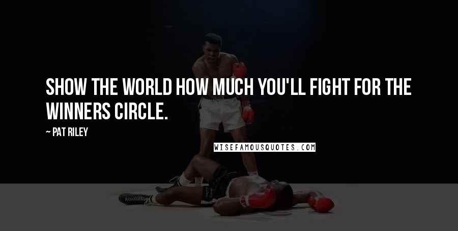 Pat Riley Quotes: Show the world how much you'll fight for the winners circle.