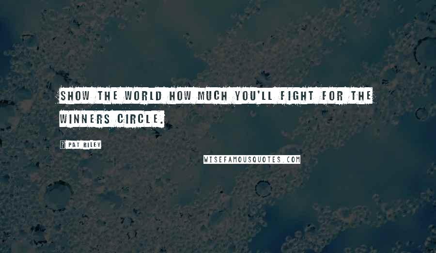 Pat Riley Quotes: Show the world how much you'll fight for the winners circle.