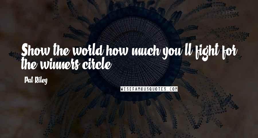 Pat Riley Quotes: Show the world how much you'll fight for the winners circle.