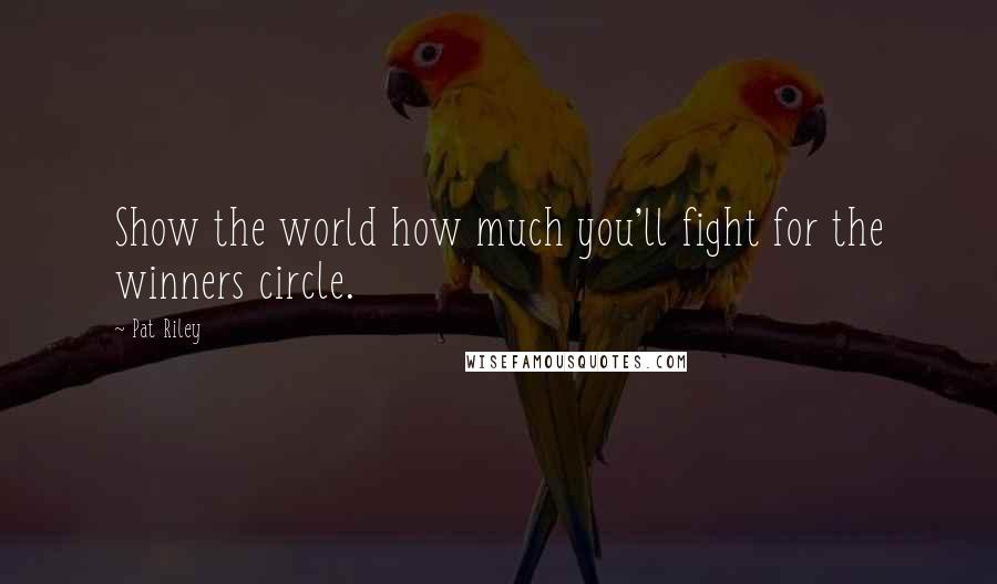 Pat Riley Quotes: Show the world how much you'll fight for the winners circle.