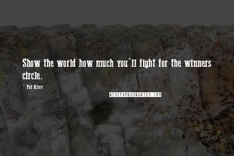 Pat Riley Quotes: Show the world how much you'll fight for the winners circle.