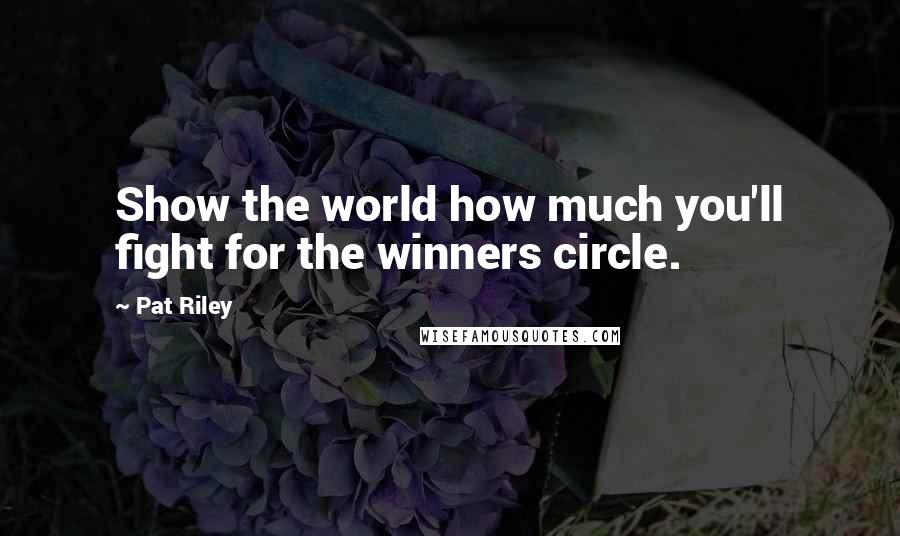 Pat Riley Quotes: Show the world how much you'll fight for the winners circle.