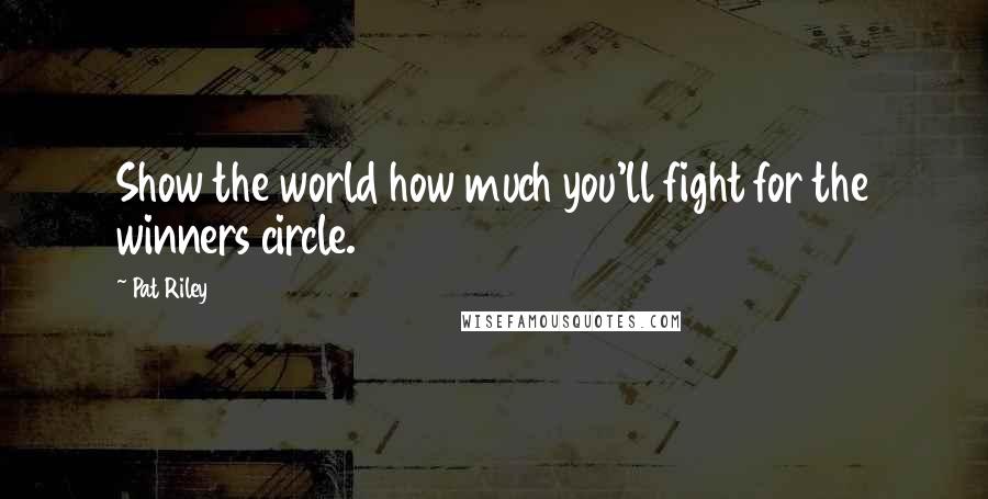 Pat Riley Quotes: Show the world how much you'll fight for the winners circle.