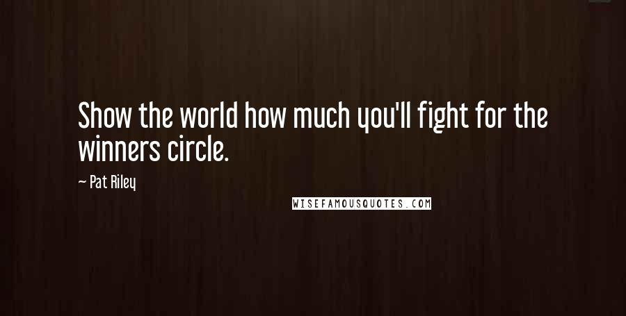 Pat Riley Quotes: Show the world how much you'll fight for the winners circle.