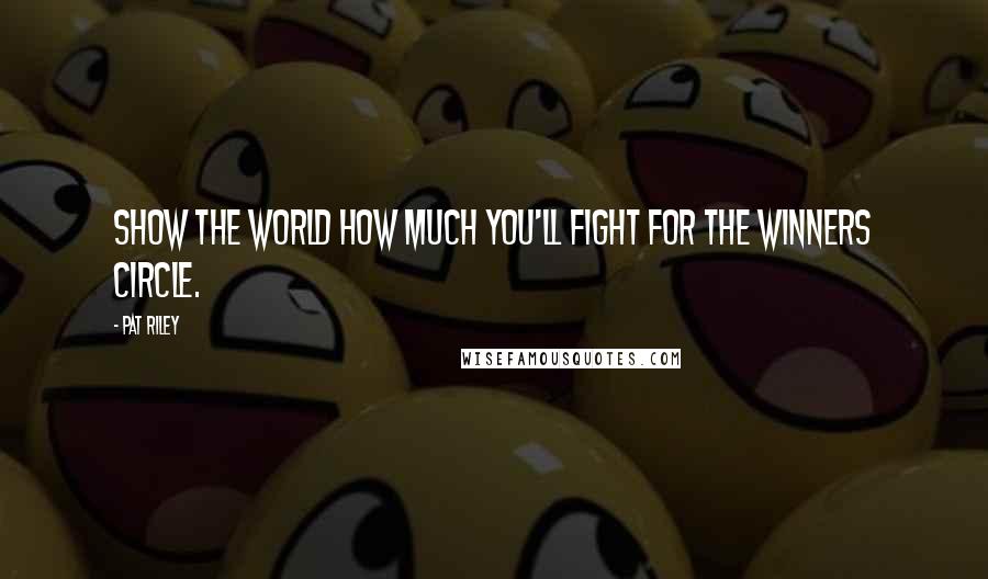 Pat Riley Quotes: Show the world how much you'll fight for the winners circle.