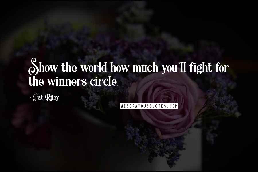 Pat Riley Quotes: Show the world how much you'll fight for the winners circle.