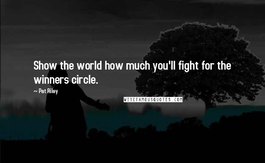 Pat Riley Quotes: Show the world how much you'll fight for the winners circle.