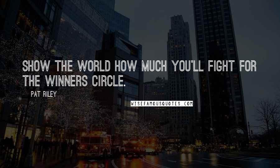 Pat Riley Quotes: Show the world how much you'll fight for the winners circle.