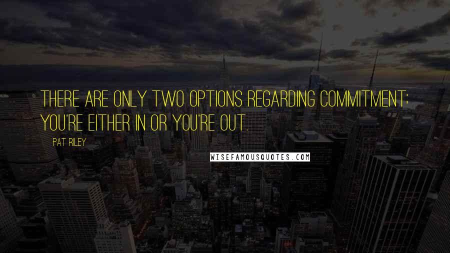 Pat Riley Quotes: There are only two options regarding commitment; you're either in or you're out.