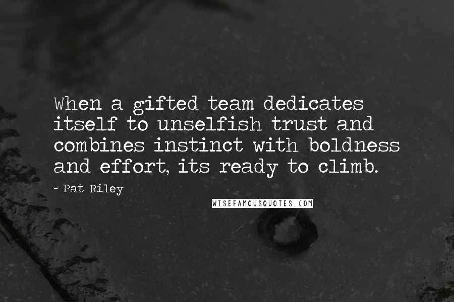 Pat Riley Quotes: When a gifted team dedicates itself to unselfish trust and combines instinct with boldness and effort, its ready to climb.