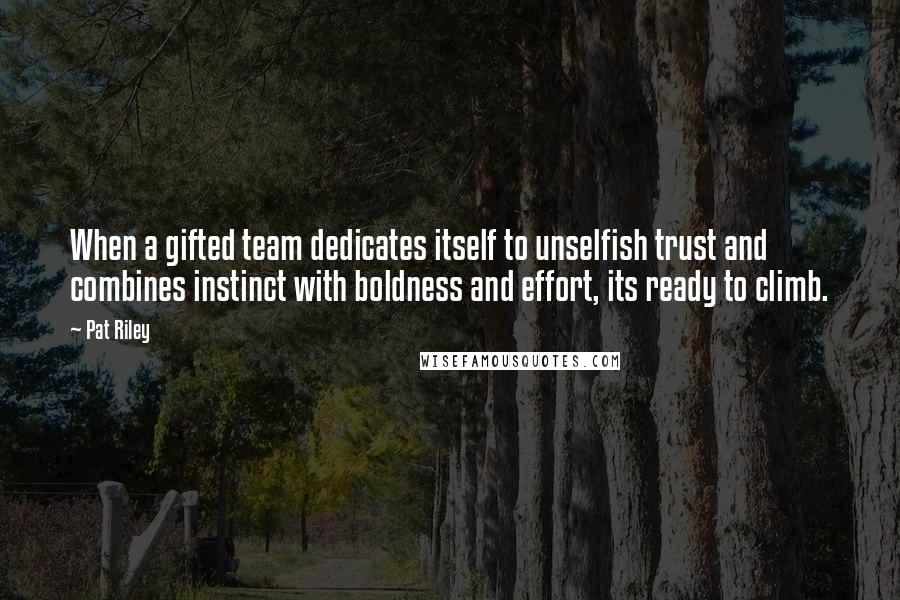 Pat Riley Quotes: When a gifted team dedicates itself to unselfish trust and combines instinct with boldness and effort, its ready to climb.