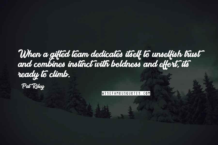 Pat Riley Quotes: When a gifted team dedicates itself to unselfish trust and combines instinct with boldness and effort, its ready to climb.