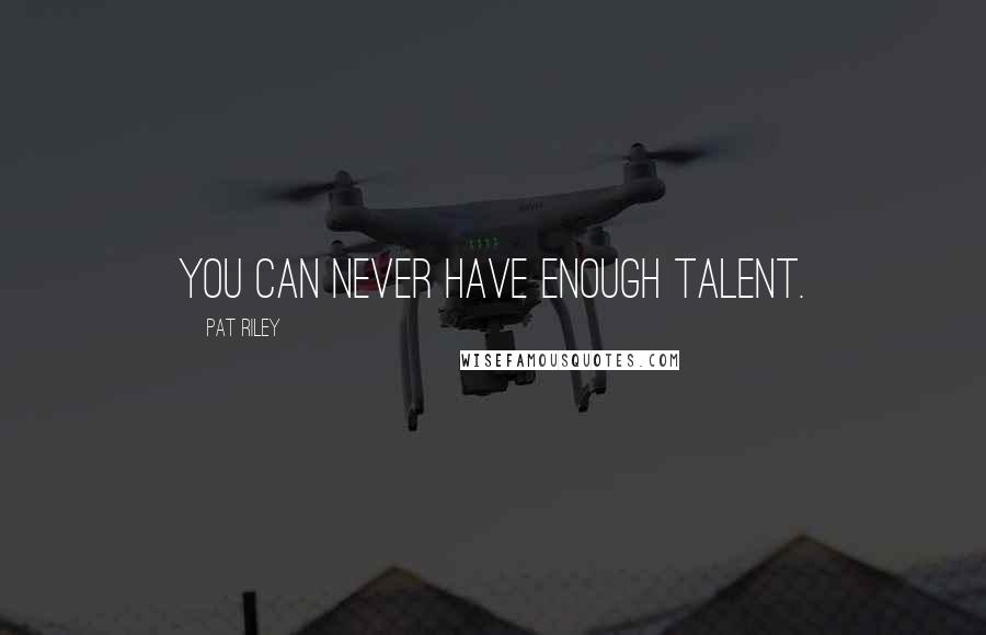 Pat Riley Quotes: You can never have enough talent.