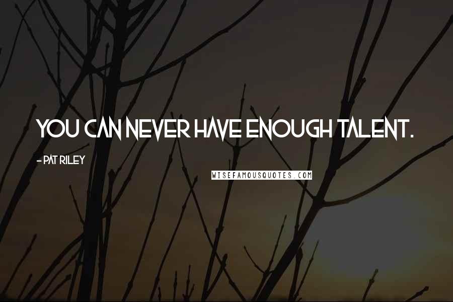 Pat Riley Quotes: You can never have enough talent.