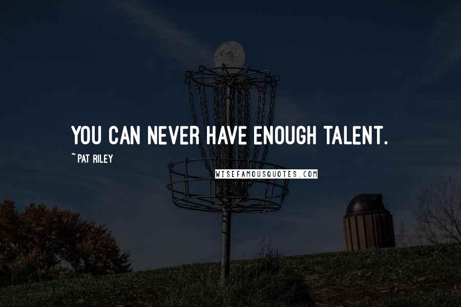 Pat Riley Quotes: You can never have enough talent.