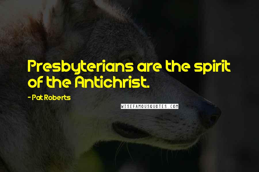 Pat Roberts Quotes: Presbyterians are the spirit of the Antichrist.