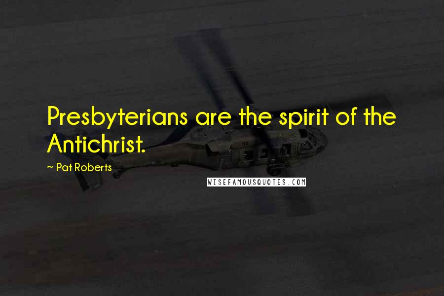 Pat Roberts Quotes: Presbyterians are the spirit of the Antichrist.