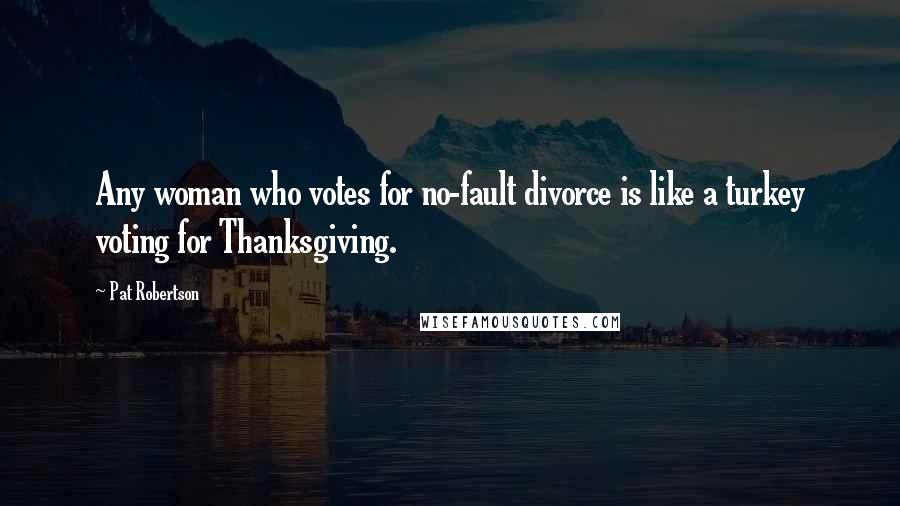 Pat Robertson Quotes: Any woman who votes for no-fault divorce is like a turkey voting for Thanksgiving.