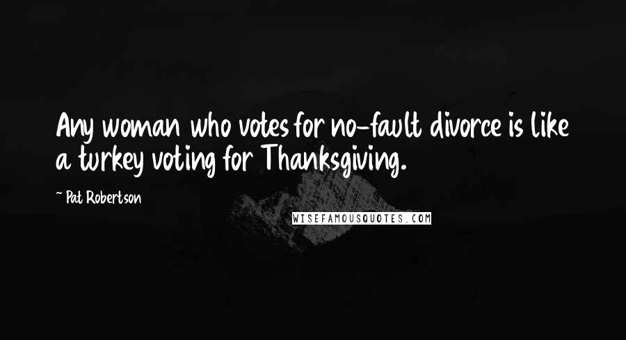 Pat Robertson Quotes: Any woman who votes for no-fault divorce is like a turkey voting for Thanksgiving.