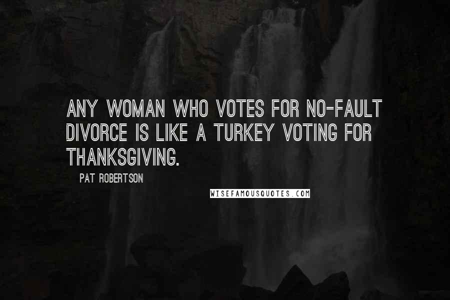 Pat Robertson Quotes: Any woman who votes for no-fault divorce is like a turkey voting for Thanksgiving.