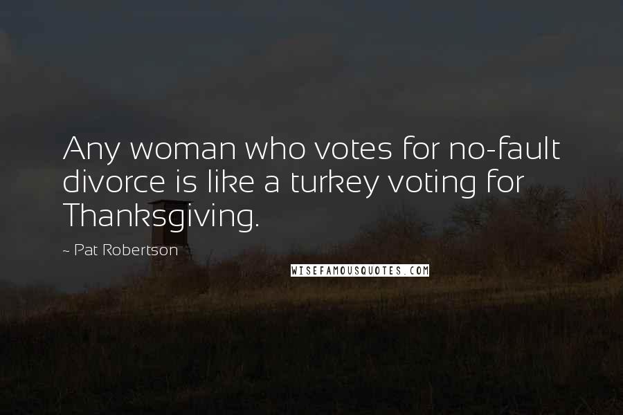 Pat Robertson Quotes: Any woman who votes for no-fault divorce is like a turkey voting for Thanksgiving.