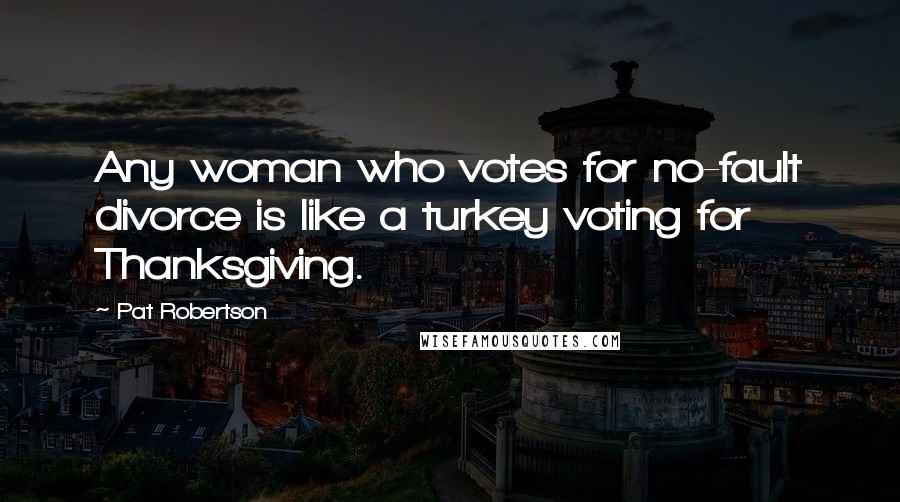 Pat Robertson Quotes: Any woman who votes for no-fault divorce is like a turkey voting for Thanksgiving.
