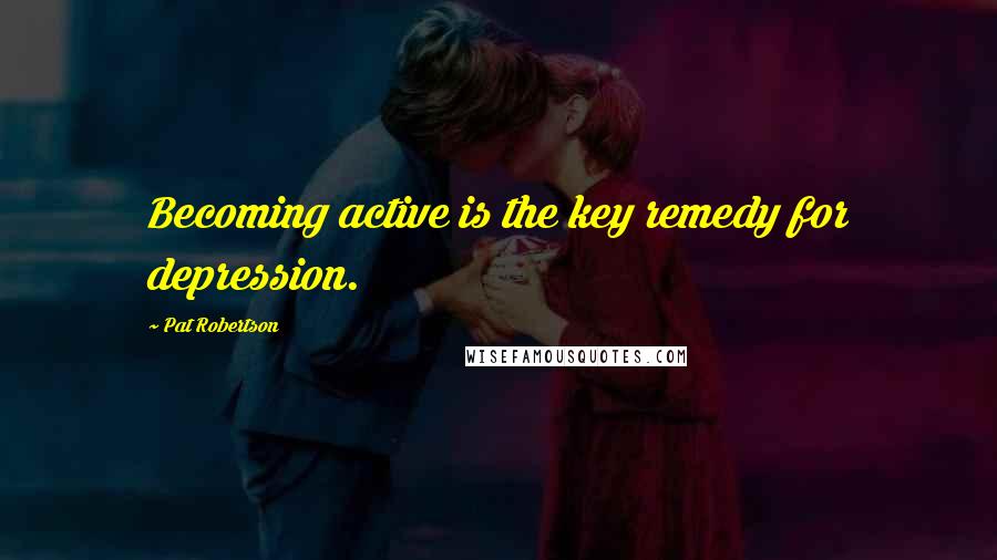 Pat Robertson Quotes: Becoming active is the key remedy for depression.