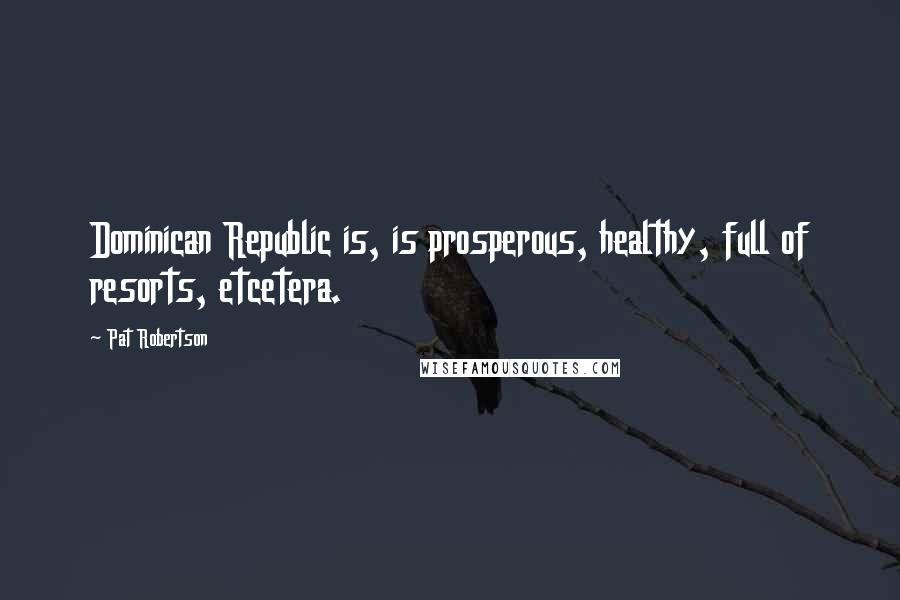 Pat Robertson Quotes: Dominican Republic is, is prosperous, healthy, full of resorts, etcetera.