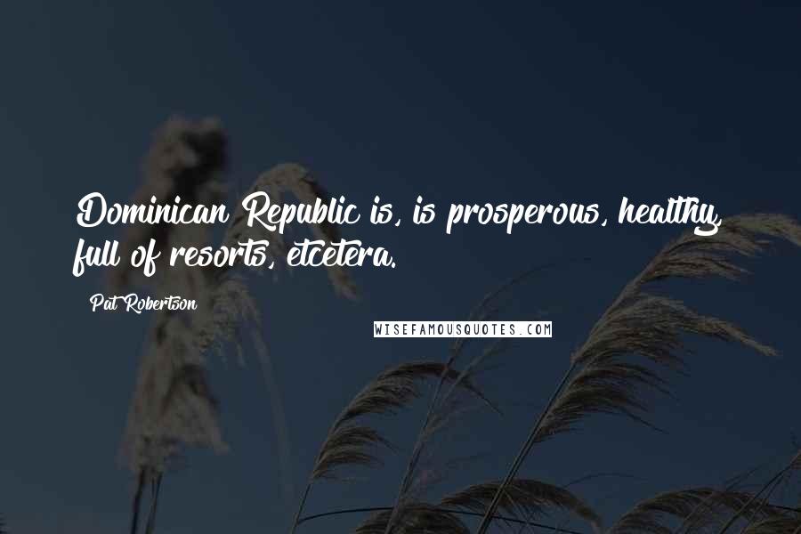 Pat Robertson Quotes: Dominican Republic is, is prosperous, healthy, full of resorts, etcetera.
