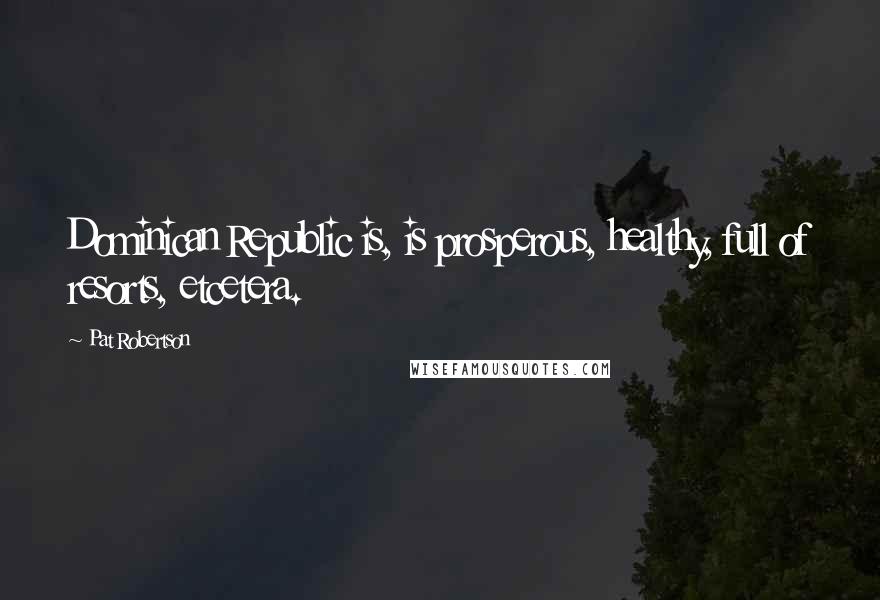 Pat Robertson Quotes: Dominican Republic is, is prosperous, healthy, full of resorts, etcetera.