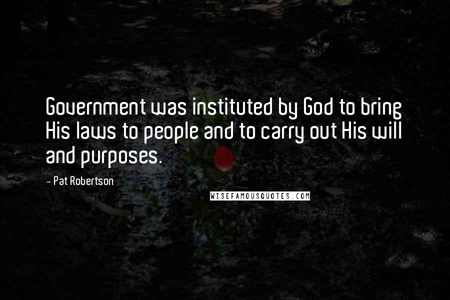 Pat Robertson Quotes: Government was instituted by God to bring His laws to people and to carry out His will and purposes.