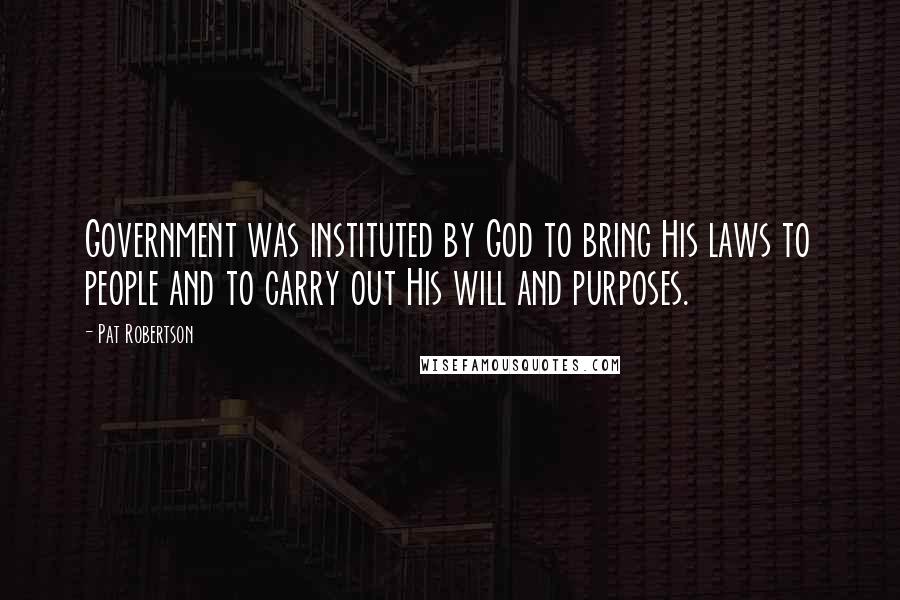 Pat Robertson Quotes: Government was instituted by God to bring His laws to people and to carry out His will and purposes.